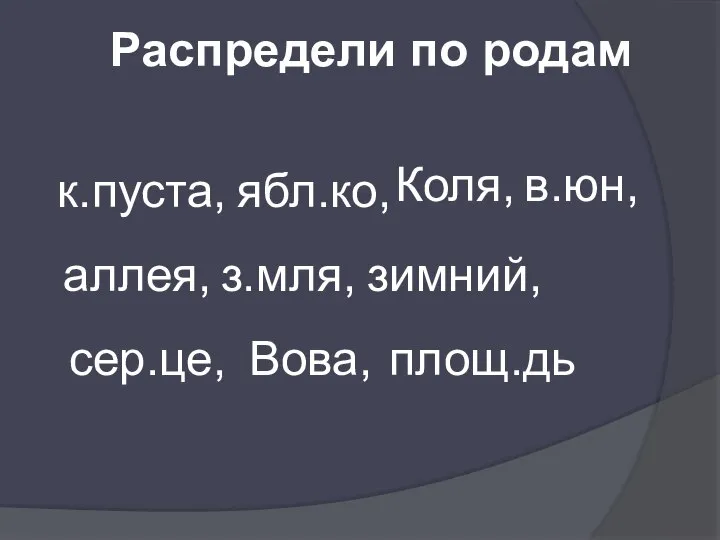 Распредели по родам к.пуста, аллея, сер.це, ябл.ко, з.мля, площ.дь Вова, Коля, в.юн, зимний,