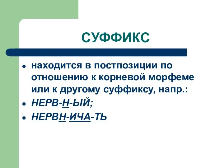 СУФФИКС находится в постпозиции по отношению к корневой морфеме или к другому суффиксу, напр.: НЕРВ-Н-ЫЙ; НЕРВН-ИЧА-ТЬ