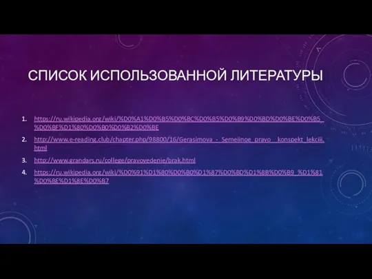 СПИСОК ИСПОЛЬЗОВАННОЙ ЛИТЕРАТУРЫ https://ru.wikipedia.org/wiki/%D0%A1%D0%B5%D0%BC%D0%B5%D0%B9%D0%BD%D0%BE%D0%B5_%D0%BF%D1%80%D0%B0%D0%B2%D0%BE http://www.e-reading.club/chapter.php/98800/16/Gerasimova_-_Semeiinoe_pravo__konspekt_lekciii.html http://www.grandars.ru/college/pravovedenie/brak.html https://ru.wikipedia.org/wiki/%D0%91%D1%80%D0%B0%D1%87%D0%BD%D1%8B%D0%B9_%D1%81%D0%BE%D1%8E%D0%B7