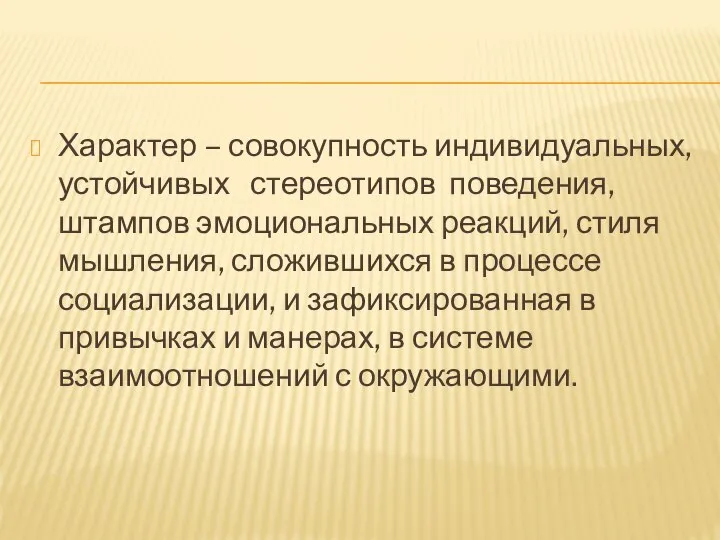 Характер – совокупность индивидуальных, устойчивых стереотипов поведения, штампов эмоциональных реакций, стиля