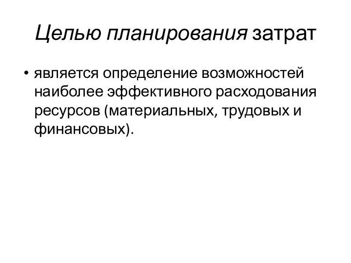 Целью планирования затрат является определение возможностей наиболее эффективного расходования ресурсов (материальных, трудовых и финансовых).