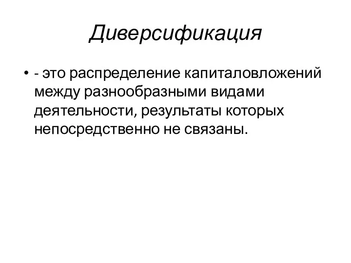 Диверсификация - это распределение капиталовложений между разнообразными видами деятельности, результаты которых непосредственно не связаны.