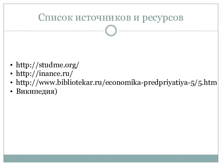 Список источников и ресурсов http://studme.org/ http://inance.ru/ http://www.bibliotekar.ru/economika-predpriyatiya-5/5.htm Википедия)