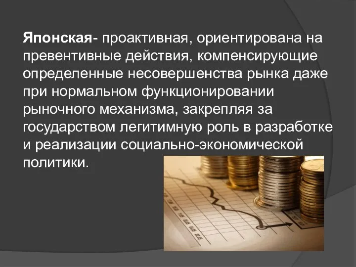 Японская- проактивная, ориентирована на превентивные действия, компенсирующие определенные несовершенства рынка даже