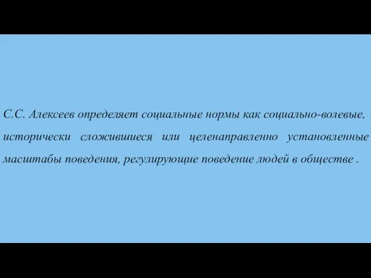 С.С. Алексеев определяет социальные нормы как социально-волевые, исторически сложившиеся или целенаправленно