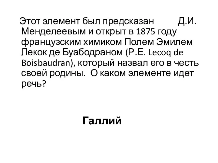 Этот элемент был предсказан Д.И. Менделеевым и открыт в 1875 году