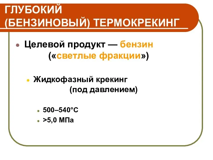 ГЛУБОКИЙ (БЕНЗИНОВЫЙ) ТЕРМОКРЕКИНГ Целевой продукт — бензин («светлые фракции») Жидкофазный крекинг (под давлением) 500–540°C >5,0 МПа