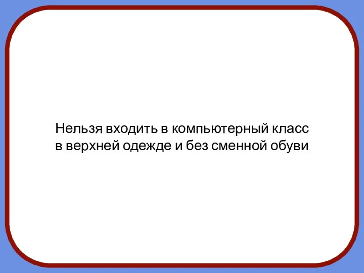 Нельзя входить в компьютерный класс в верхней одежде и без сменной обуви