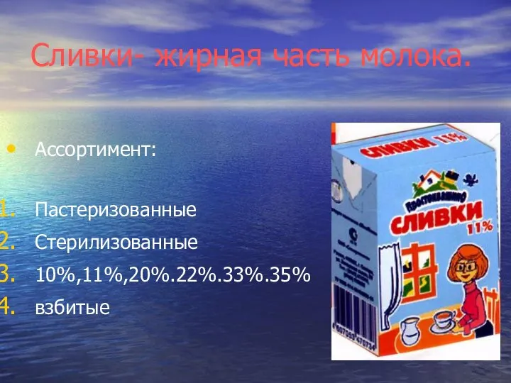 Сливки- жирная часть молока. Ассортимент: Пастеризованные Стерилизованные 10%,11%,20%.22%.33%.35% взбитые