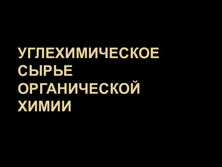 УГЛЕХИМИЧЕСКОЕ СЫРЬЕ ОРГАНИЧЕСКОЙ ХИМИИ