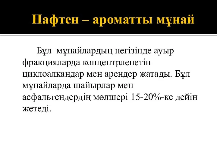 Нафтен – ароматты мұнай Бұл мұнайлардың негізінде ауыр фракцияларда концентрленетін циклоалкандар