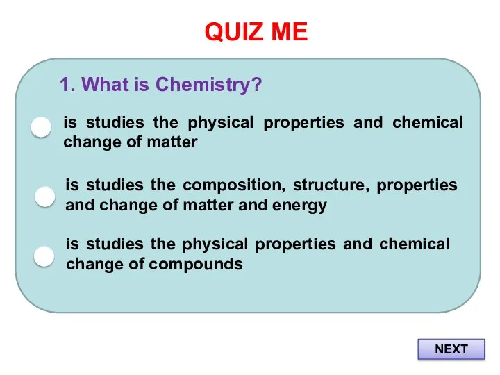 QUIZ ME 1. What is Chemistry? is studies the physical properties