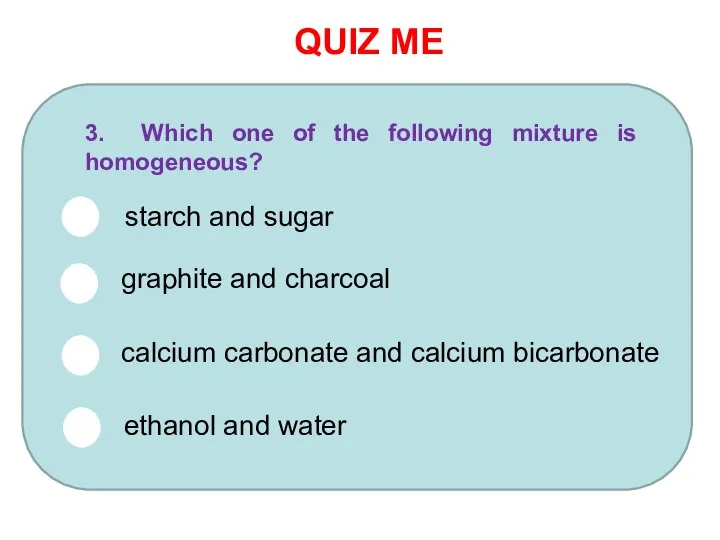 QUIZ ME 3. Which one of the following mixture is homogeneous?
