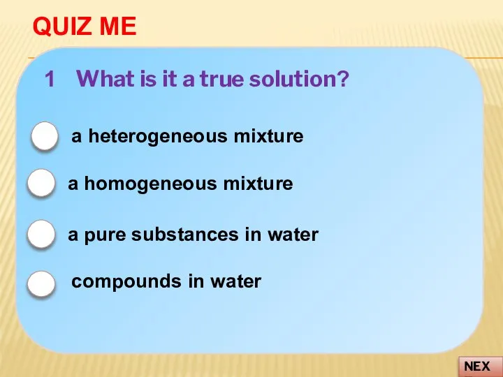 QUIZ ME NEXT 1 What is it a true solution? a