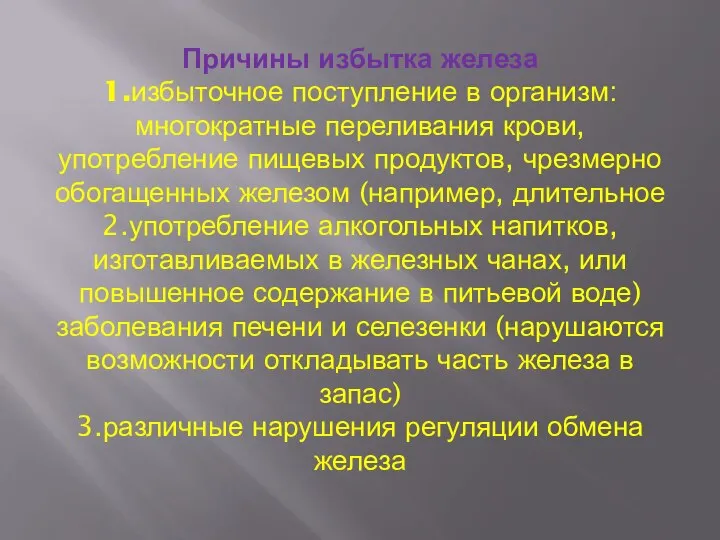 Причины избытка железа 1.избыточное поступление в организм:многократные переливания крови, употребление пищевых