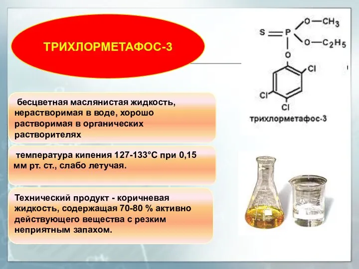 ТРИХЛОРМЕТАФОС-3 бесцветная маслянистая жидкость, нерастворимая в воде, хорошо растворимая в органических