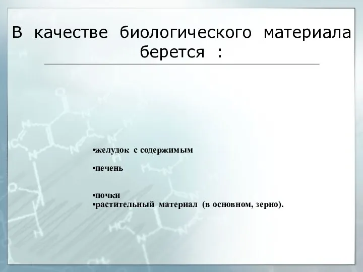 В качестве биологического материала берется : желудок с содержимым печень почки растительный материал (в основном, зерно).