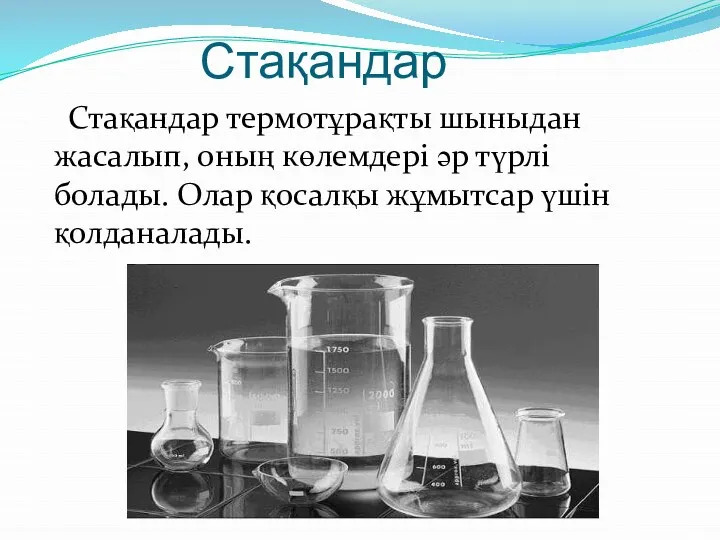 Стақандар Стақандар термотұрақты шыныдан жасалып, оның көлемдері әр түрлі болады. Олар қосалқы жұмытсар үшін қолданалады.