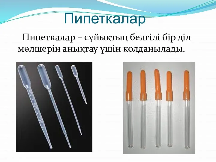 Пипеткалар Пипеткалар – сұйықтың белгілі бір діл мөлшерін анықтау үшін қолданылады.