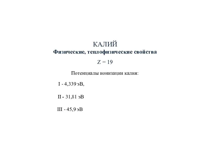 КАЛИЙ Физические, теплофизические свойства Z = 19 Потенциалы ионизации калия: I