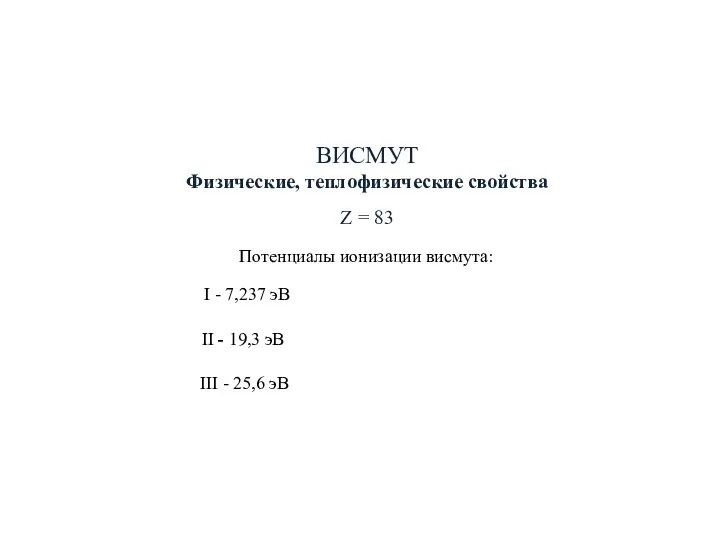 ВИСМУТ Физические, теплофизические свойства Z = 83 Потенциалы ионизации висмута: I