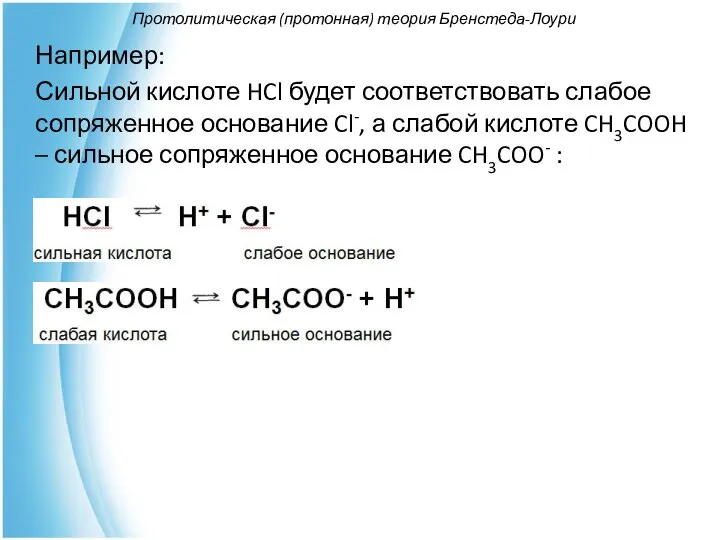 Протолитическая (протонная) теория Бренстеда-Лоури Например: Сильной кислоте HCl будет соответствовать слабое