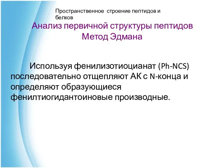 Анализ первичной структуры пептидов Метод Эдмана Используя фенилизотиоцианат (Ph-NCS) последовательно отщепляют