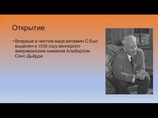 Открытие Впервые в чистом виде витамин С был выделен в 1928 году венгерско-американским химиком Альбертом Сент-Дьёрди