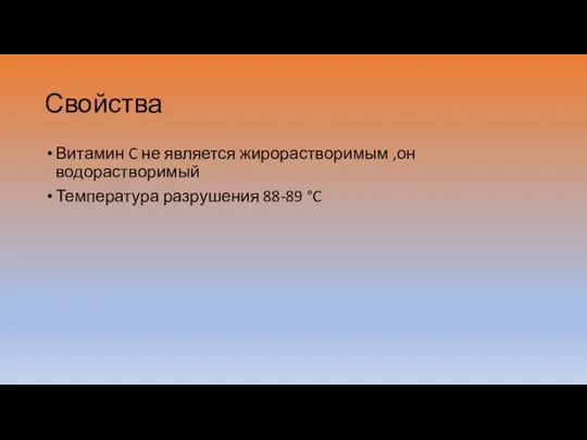 Свойства Витамин C не является жирорастворимым ,он водорастворимый Температура разрушения 88-89 °C