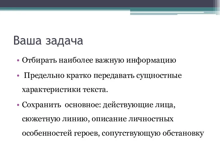 Ваша задача Отбирать наиболее важную информацию Предельно кратко передавать сущностные характеристики