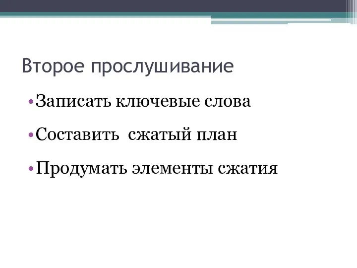 Второе прослушивание Записать ключевые слова Составить сжатый план Продумать элементы сжатия