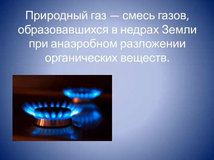 Природный газ — смесь газов, образовавшихся в недрах Земли при анаэробном разложении органических веществ.