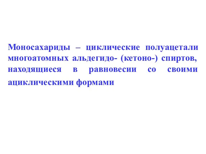 Моносахариды – циклические полуацетали многоатомных альдегидо- (кетоно-) спиртов, находящиеся в равновесии со своими ациклическими формами