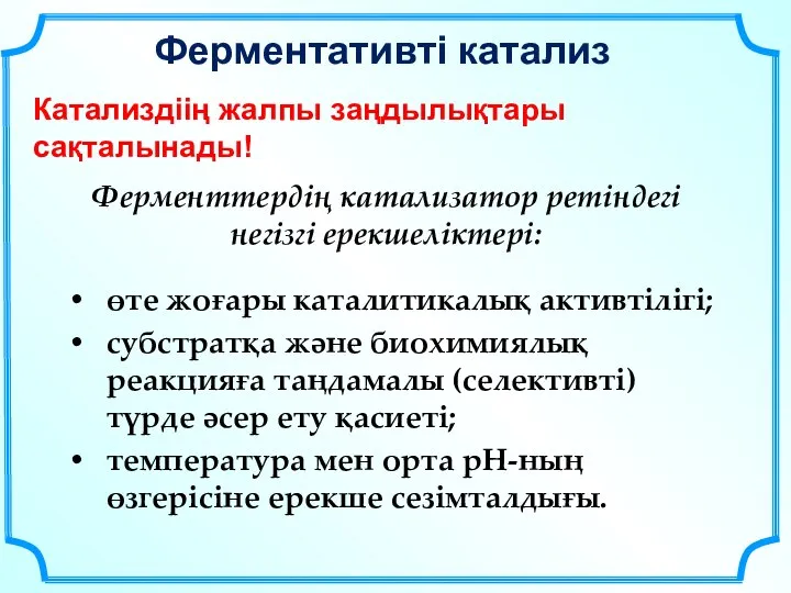 Ферментативті катализ Катализдіің жалпы заңдылықтары сақталынады! Ферменттердің катализатор ретіндегі негізгі ерекшеліктері: