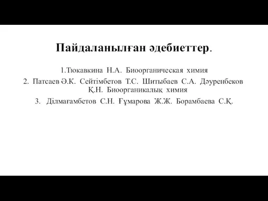 Пайдаланылған әдебиеттер. 1.Тюкавкина Н.А. Биоорганическая химия Патсаев Ә.К. Сейтімбетов Т.С. Шитыбаев