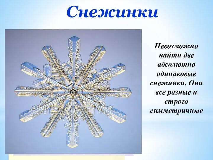 Снежинки Невозможно найти две абсолютно одинаковые снежинки. Они все разные и строго симметричные