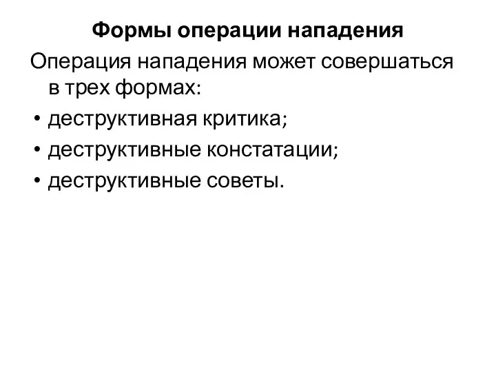 Формы операции нападения Операция нападения может совершаться в трех формах: деструктивная критика; деструктивные констатации; деструктивные советы.