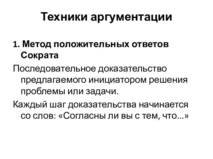 Техники аргументации 1. Метод положительных ответов Сократа Последовательное доказательство предлагаемого инициатором