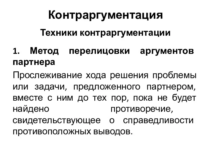 Контраргументация Техники контраргументации 1. Метод перелицовки аргументов партнера Прослеживание хода решения