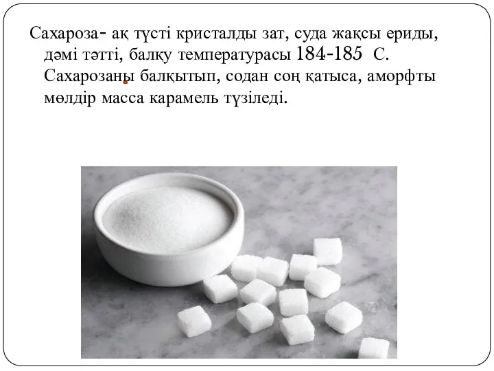 Сахароза- ақ түсті кристалды зат, суда жақсы ериды, дәмі тәтті, балқу