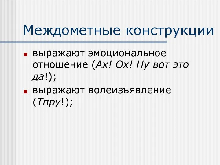 Междометные конструкции выражают эмоциональное отношение (Ах! Ох! Ну вот это да!); выражают волеизъявление (Тпру!);