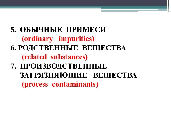 5. ОБЫЧНЫЕ ПРИМЕСИ (ordinary impurities) 6. РОДСТВЕННЫЕ ВЕЩЕСТВА (related substances) 7. ПРОИЗВОДСТВЕННЫЕ ЗАГРЯЗНЯЮЩИЕ ВЕЩЕСТВА (process contaminants)