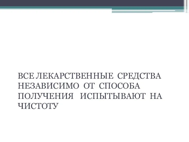 СПОСОБЫ ИСПЫТАНИЙ НА ЧИСТОТУ ВСЕ ЛЕКАРСТВЕННЫЕ СРЕДСТВА НЕЗАВИСИМО ОТ СПОСОБА ПОЛУЧЕНИЯ ИСПЫТЫВАЮТ НА ЧИСТОТУ