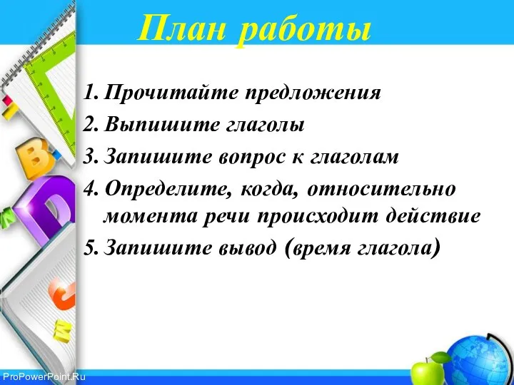 План работы Прочитайте предложения Выпишите глаголы Запишите вопрос к глаголам Определите,