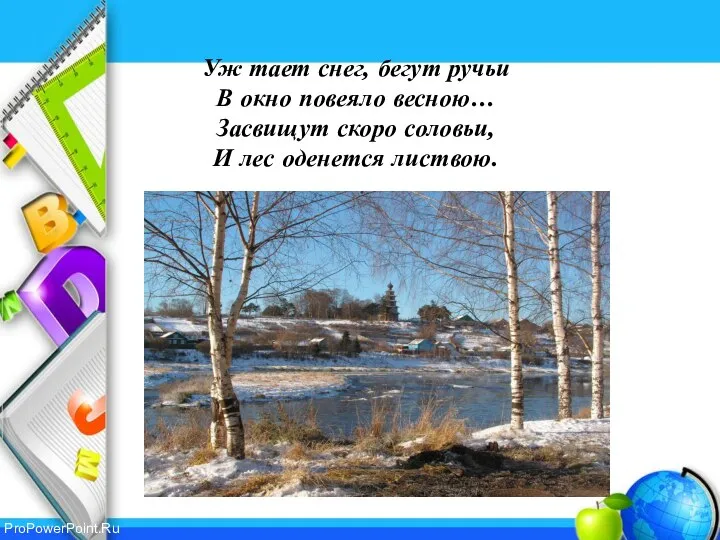 Уж тает снег, бегут ручьи В окно повеяло весною… Засвищут скоро соловьи, И лес оденется листвою.