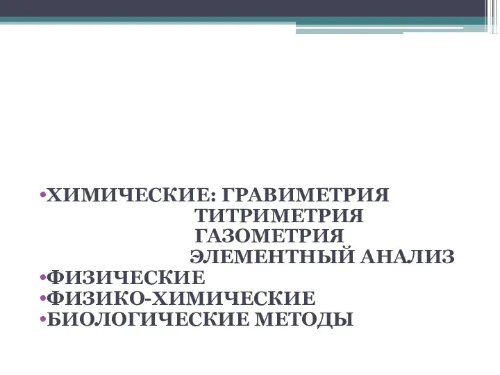 МЕТОДЫ КОЛИЧЕСТВЕННОГО ОПРЕДЕЛЕНИЯ ХИМИЧЕСКИЕ: ГРАВИМЕТРИЯ ТИТРИМЕТРИЯ ГАЗОМЕТРИЯ ЭЛЕМЕНТНЫЙ АНАЛИЗ ФИЗИЧЕСКИЕ ФИЗИКО-ХИМИЧЕСКИЕ БИОЛОГИЧЕСКИЕ МЕТОДЫ