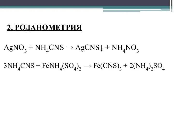 2. РОДАНОМЕТРИЯ AgNO3 + NH4CNS → AgCNS↓ + NH4NO3 3NH4CNS + FeNH4(SO4)2 → Fe(CNS)3 + 2(NH4)2SO4