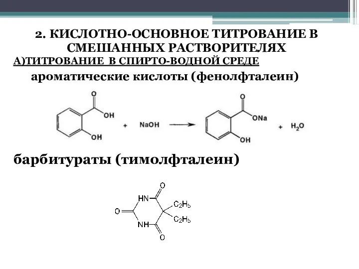 2. КИСЛОТНО-ОСНОВНОЕ ТИТРОВАНИЕ В СМЕШАННЫХ РАСТВОРИТЕЛЯХ А)ТИТРОВАНИЕ В СПИРТО-ВОДНОЙ СРЕДЕ ароматические кислоты (фенолфталеин) барбитураты (тимолфталеин)