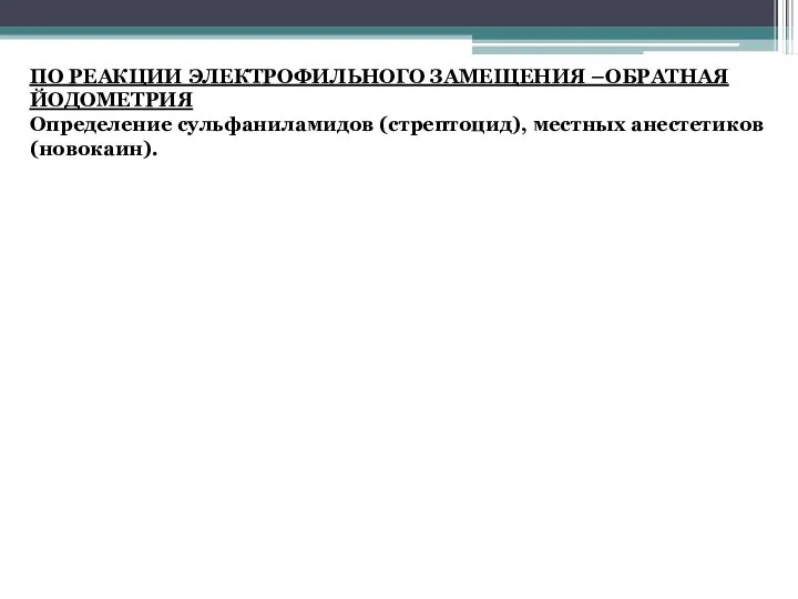 ПО РЕАКЦИИ ЭЛЕКТРОФИЛЬНОГО ЗАМЕЩЕНИЯ –ОБРАТНАЯ ЙОДОМЕТРИЯ Определение сульфаниламидов (стрептоцид), местных анестетиков (новокаин).