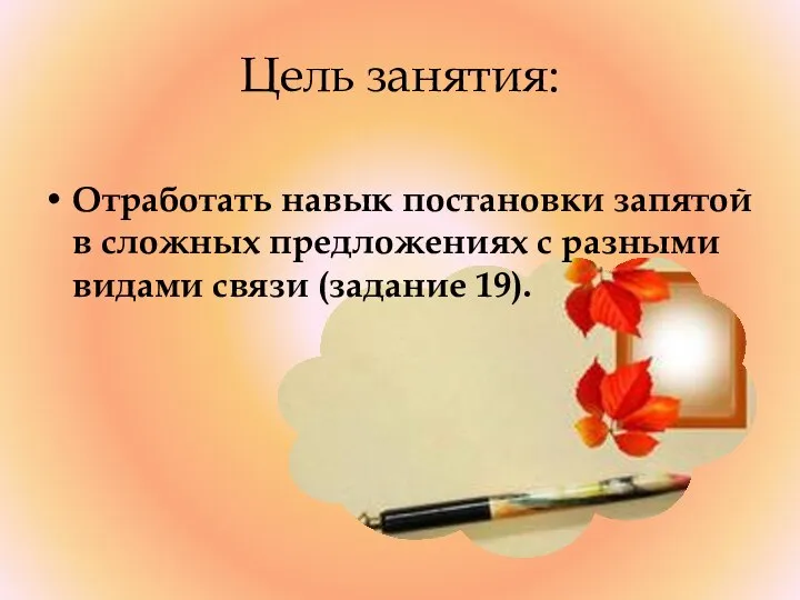 Цель занятия: Отработать навык постановки запятой в сложных предложениях с разными видами связи (задание 19).